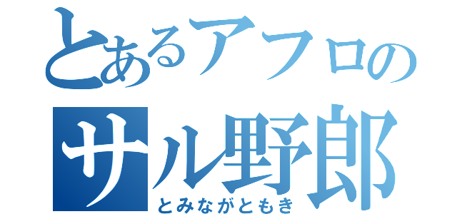 とあるアフロのサル野郎（とみながともき）