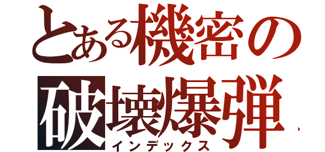 とある機密の破壊爆弾（インデックス）