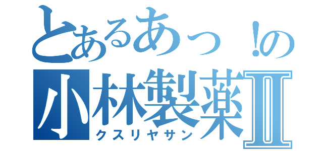 とあるあっ！の小林製薬Ⅱ（クスリヤサン）