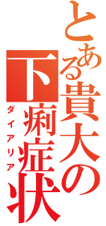 とある貴大の下痢症状（ダイアリア）