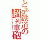 とある鉄道の超列車砲（レールウェイガン）