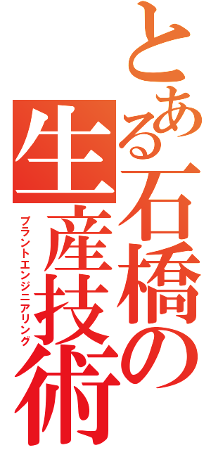 とある石橋の生産技術（プラントエンジニアリング）