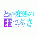 とある変態のおでぶさん（　笑笑）