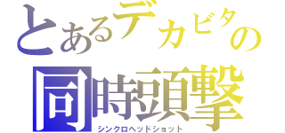 とあるデカビタの同時頭撃（シンクロヘッドショット）