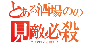 とある酒場のの見敵必殺少年（サーチアンドデストロイボーイ）