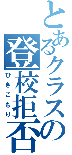 とあるクラスの登校拒否（ひきこもり）