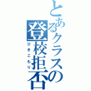 とあるクラスの登校拒否（ひきこもり）