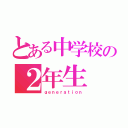 とある中学校の２年生（ｇｅｎｅｒａｔｉｏｎ）