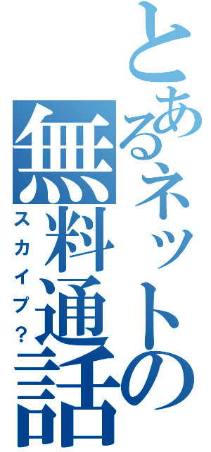 とあるネットの無料通話？（スカイプ？）