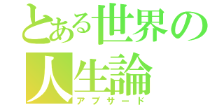 とある世界の人生論（アブサード）