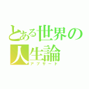 とある世界の人生論（アブサード）