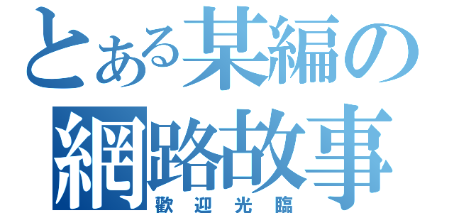 とある某編の網路故事（歡迎光臨）