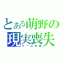 とある萌野の現実喪失（ゲーム中毒）