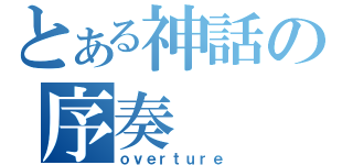 とある神話の序奏（ｏｖｅｒｔｕｒｅ）