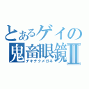 とあるゲイの鬼畜眼鏡Ⅱ（チキチクメガネ）