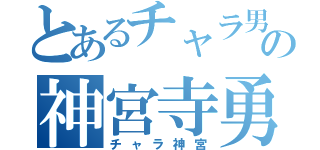 とあるチャラ男の神宮寺勇太（チャラ神宮）