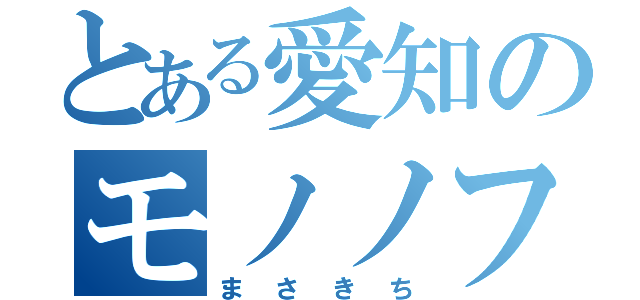 とある愛知のモノノフ（まさきち）