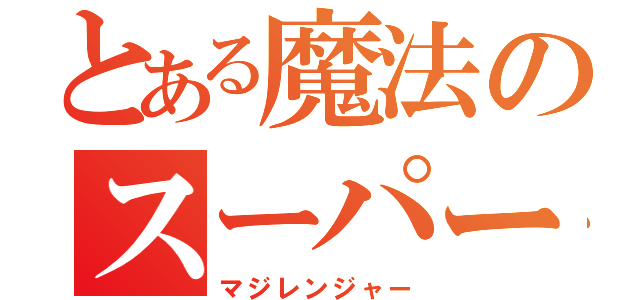 とある魔法のスーパー戦隊（マジレンジャー）