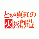 とある真紅の火炎創造（アドラメルク）