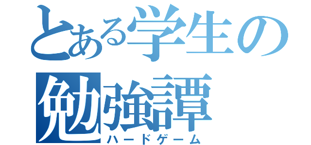 とある学生の勉強譚（ハードゲーム）