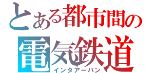 とある都市間の電気鉄道（インタアーバン）