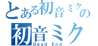 とある初音ミクの初音ミクの消失（Ｄｅａｄ Ｅｎｄ）