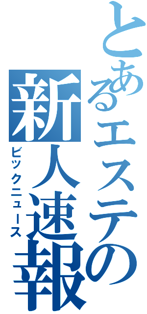 とあるエステの新人速報（ビックニュース）