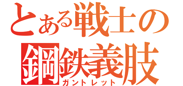 とある戦士の鋼鉄義肢（ガントレット）