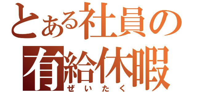 とある社員の有給休暇（ぜいたく）