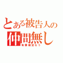 とある被告人の仲間無し（有罪確定なう）