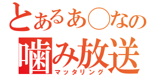 とあるぁ◯なの噛み放送（マッタリング）