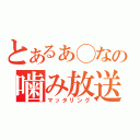 とあるぁ◯なの噛み放送（マッタリング）