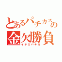 とあるパチカスの金欠勝負（イチカバチカ）