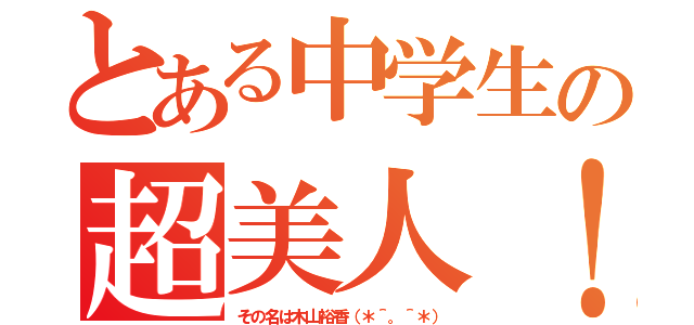 とある中学生の超美人！（その名は木山裕香（＊＾。＾＊））