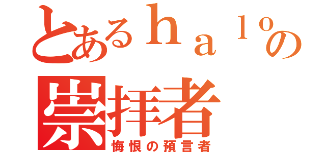 とあるｈａｌｏの崇拝者（悔恨の預言者）