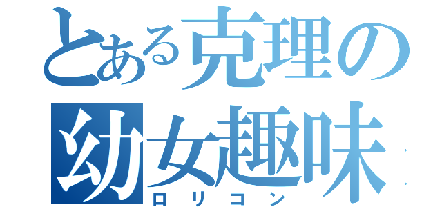 とある克理の幼女趣味（ロリコン）