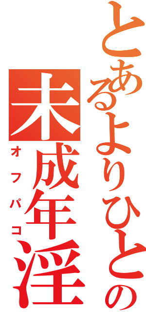 とあるよりひとの未成年淫行（オフパコ）