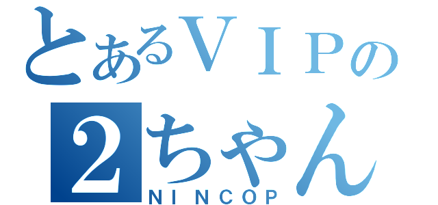 とあるＶＩＰの２ちゃんねらー（ＮＩＮＣＯＰ）