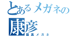 とあるメガネの康彦（腹黒メガネ）