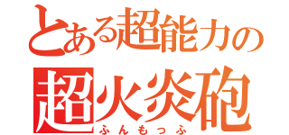 とある超能力の超火炎砲（ふんもっふ）