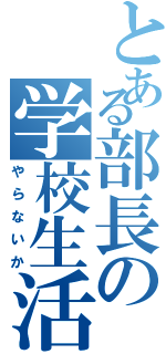 とある部長の学校生活（やらないか）