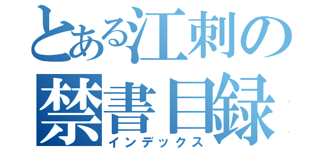 とある江刺の禁書目録（インデックス）