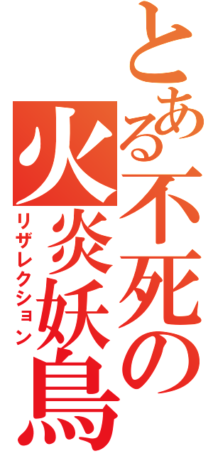 とある不死の火炎妖鳥（リザレクション）