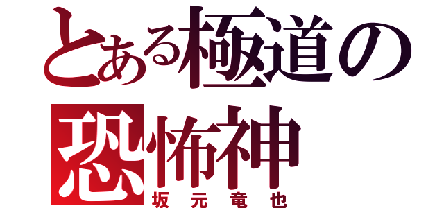 とある極道の恐怖神（坂元竜也）