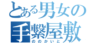 とある男女の手繋屋敷（ののかいと）