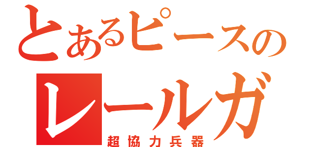 とあるピースのレールガン（超協力兵器）