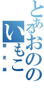 とあるおののいもこ（歴史編）