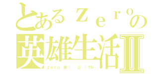 とあるｚｅｒｏ３９５９の英雄生活Ⅱ（ｚｅｒｏ、金（　゜д゜）クレ）