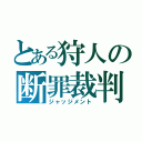 とある狩人の断罪裁判（ジャッジメント）