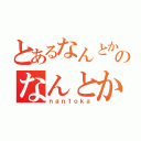 とあるなんとかのなんとかね（ｎａｎｔｏｋａ）